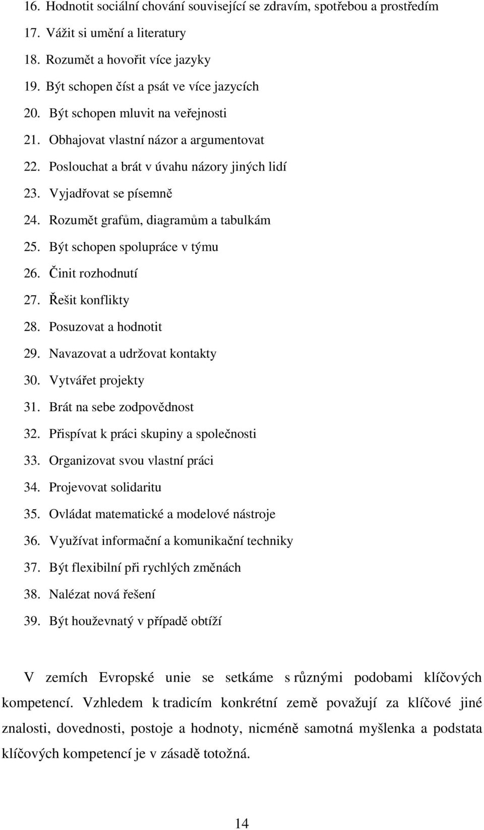 Být schopen spolupráce v týmu 26. Činit rozhodnutí 27. Řešit konflikty 28. Posuzovat a hodnotit 29. Navazovat a udržovat kontakty 30. Vytvářet projekty 31. Brát na sebe zodpovědnost 32.