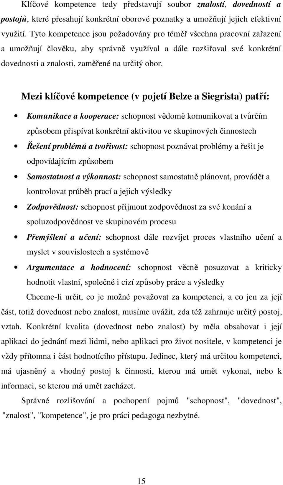Mezi klíčové kompetence (v pojetí Belze a Siegrista) patří: Komunikace a kooperace: schopnost vědomě komunikovat a tvůrčím způsobem přispívat konkrétní aktivitou ve skupinových činnostech Řešení