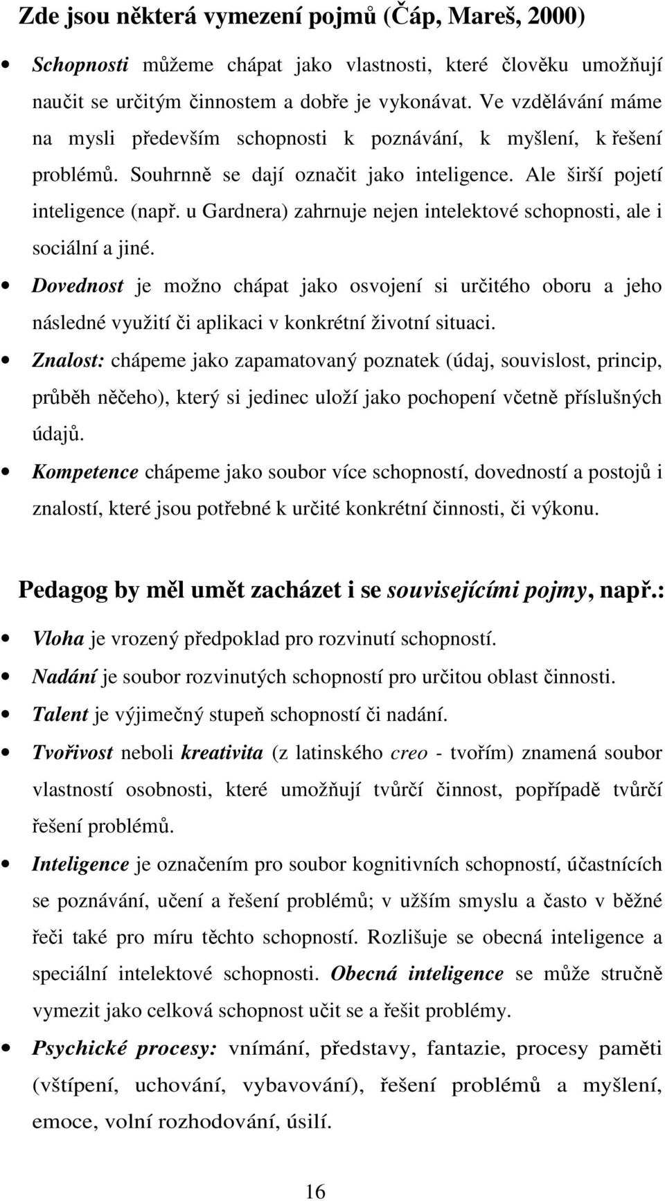 u Gardnera) zahrnuje nejen intelektové schopnosti, ale i sociální a jiné. Dovednost je možno chápat jako osvojení si určitého oboru a jeho následné využití či aplikaci v konkrétní životní situaci.