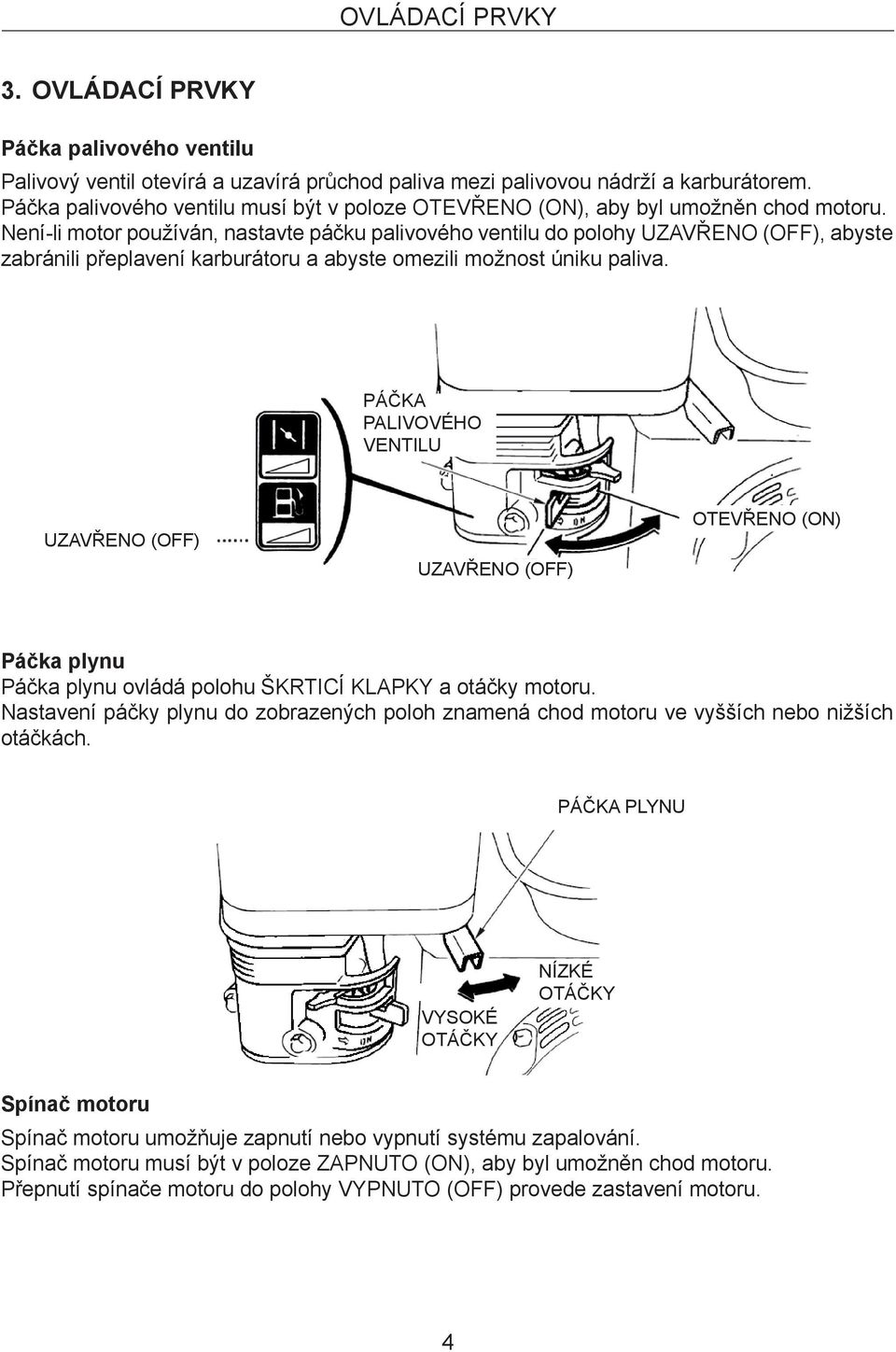 Není-li motor používán, nastavte páčku palivového ventilu do polohy UZAVŘENO (OFF), abyste zabránili přeplavení karburátoru a abyste omezili možnost úniku paliva.