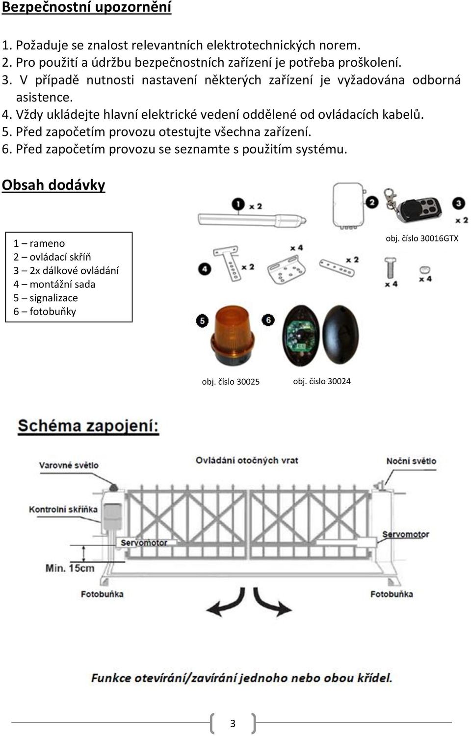 V případě nutnosti nastavení některých zařízení je vyžadována odborná asistence. 4.