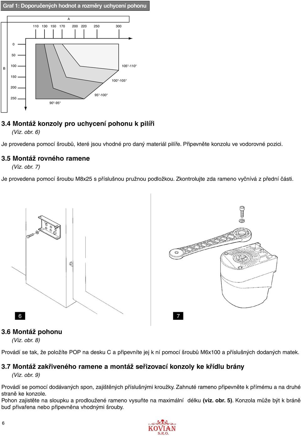 7) Je provedena pomocí šroubu M8x25 s příslušnou pružnou podložkou. Zkontrolujte zda rameno vyčnívá z přední části. 6 7 3.6 Montáž pohonu (Viz. obr.