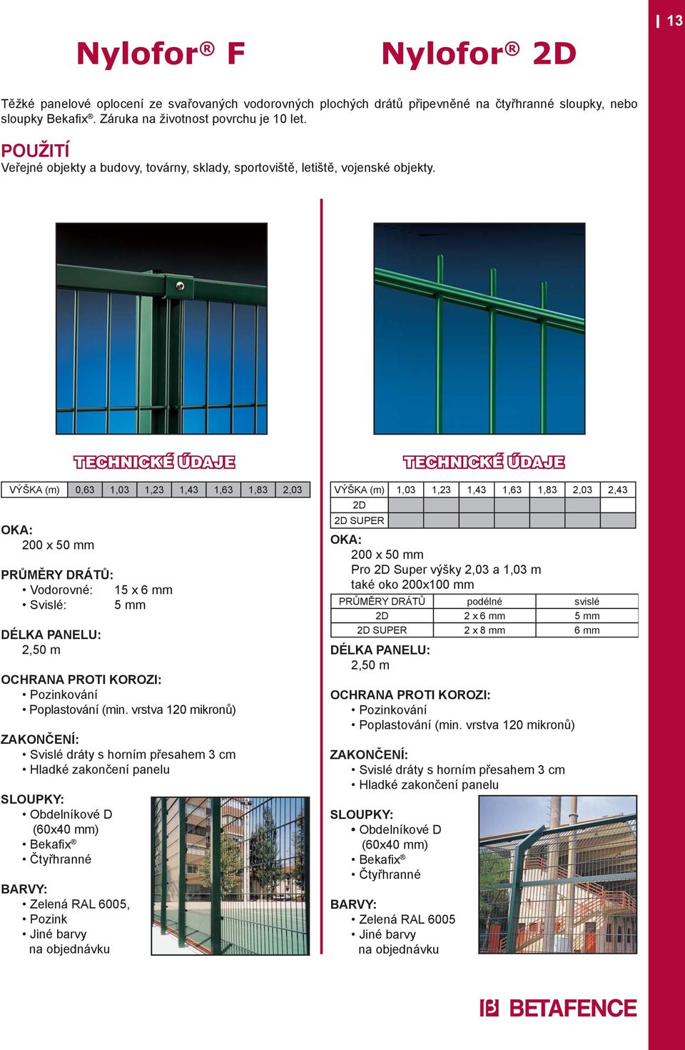 VÝŠKA (m) 0,63 1,03 1,23 1,43 1,63 1,83 2,03 OKA: 200 x 50 mm PRŮMĚRY DRÁTŮ: Vodorovné: 15 x 6 mm Svislé: 5 mm DÉLKA PANELU: 2,50 m (min.