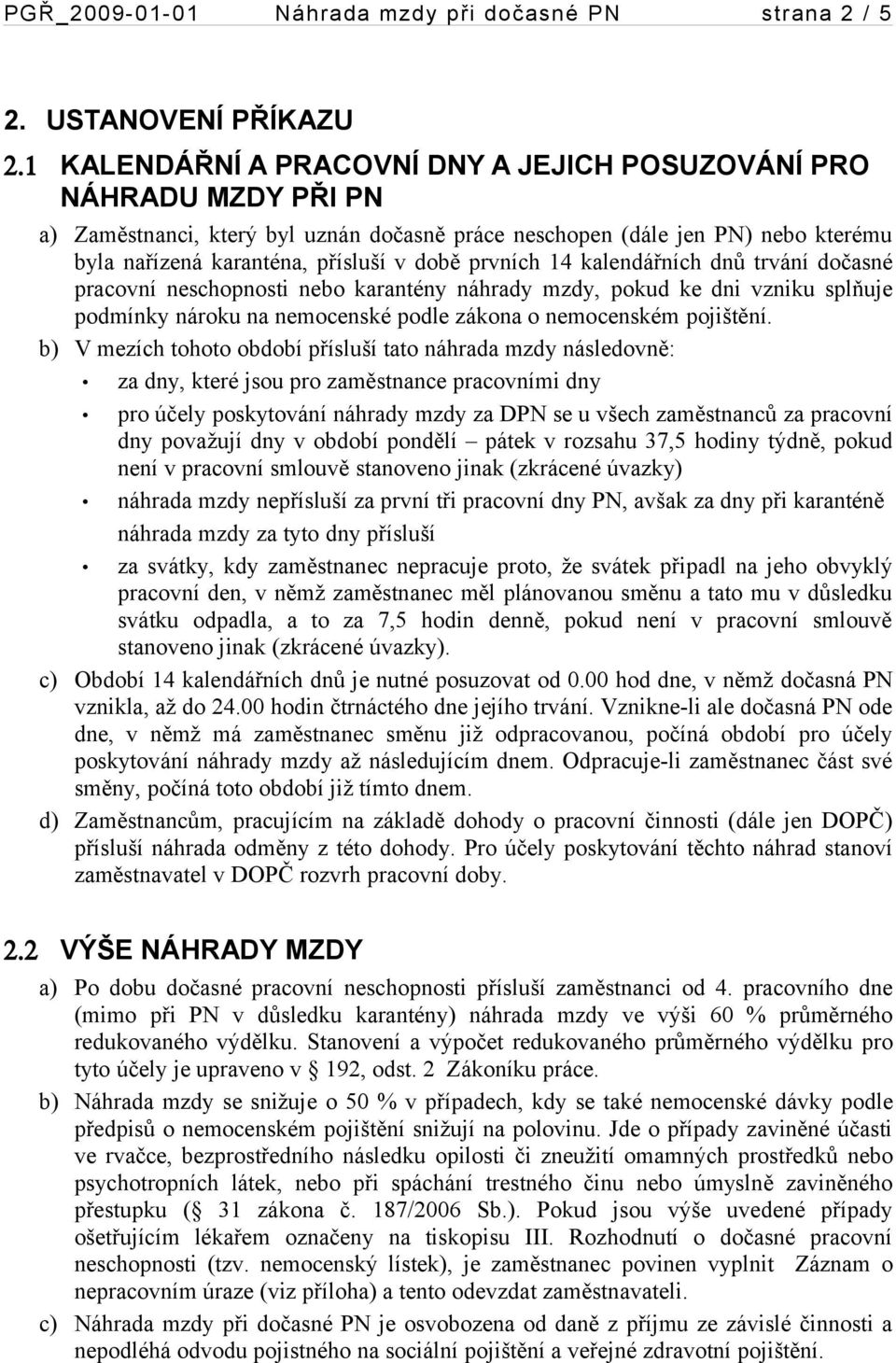 prvních 14 kalendářních dnů trvání dočasné pracovní neschopnosti nebo karantény náhrady mzdy, pokud ke dni vzniku splňuje podmínky nároku na nemocenské podle zákona o nemocenském pojištění.