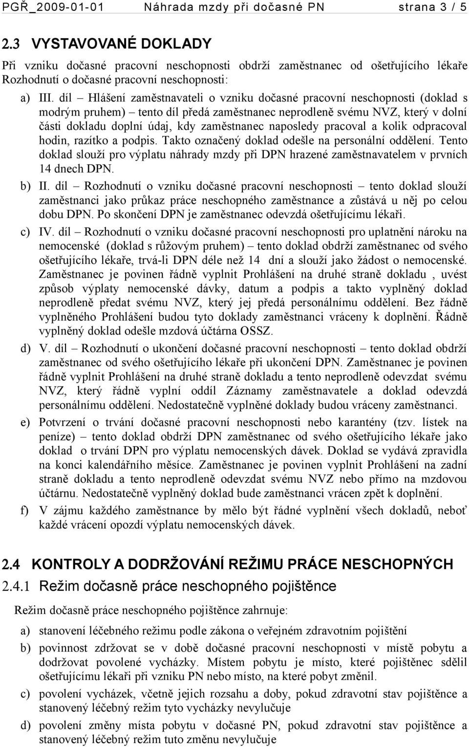 díl Hlášení zaměstnavateli o vzniku dočasné pracovní neschopnosti (doklad s modrým pruhem) tento díl předá zaměstnanec neprodleně svému NVZ, který v dolní části dokladu doplní údaj, kdy zaměstnanec