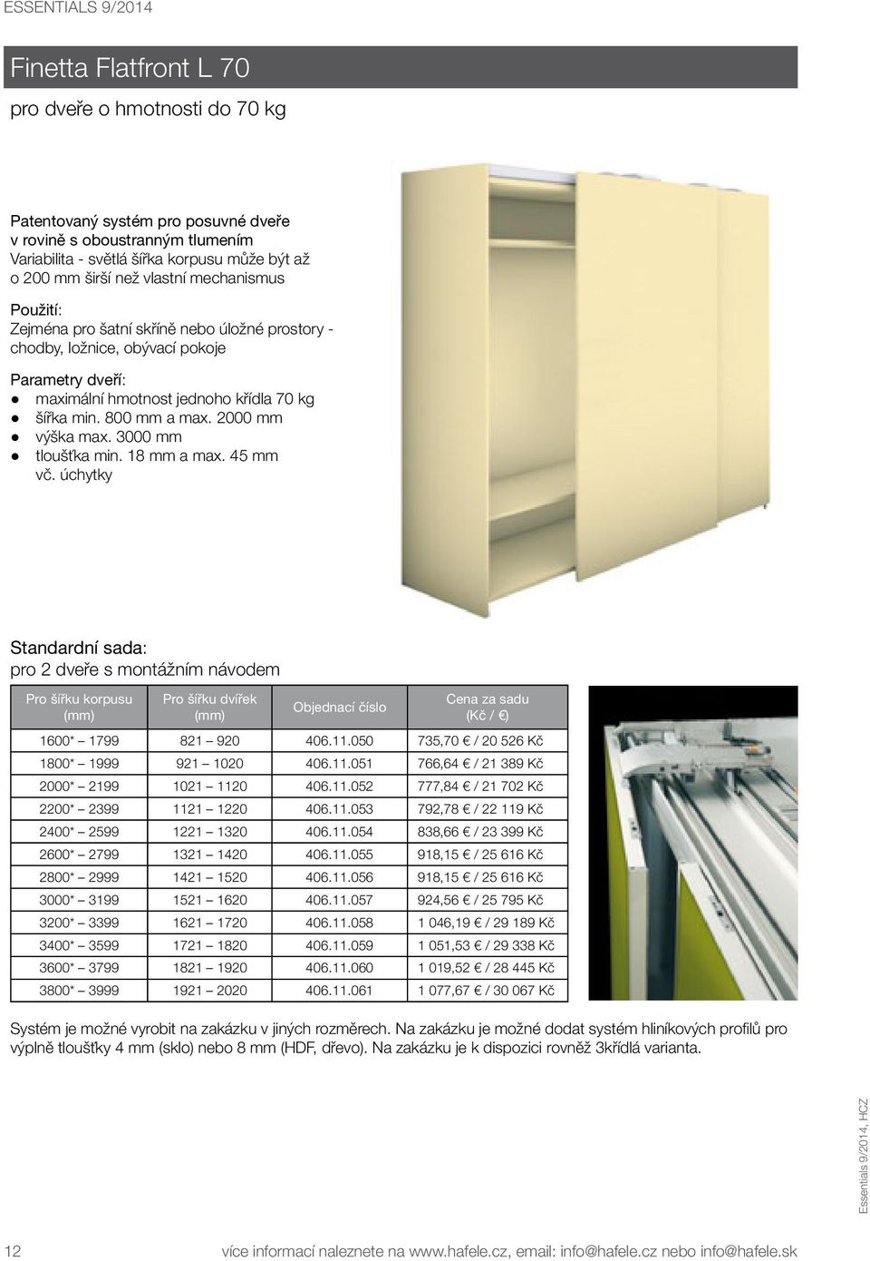 2000 mm výška max. 3000 mm tloušťka min. 18 mm a max. 45 mm vč. úchytky Standardní sada: pro 2 dveře s montážním návodem Pro šířku korpusu Pro šířku dvířek Cena za sadu (Kč / ) 1600* 1799 821 920 406.