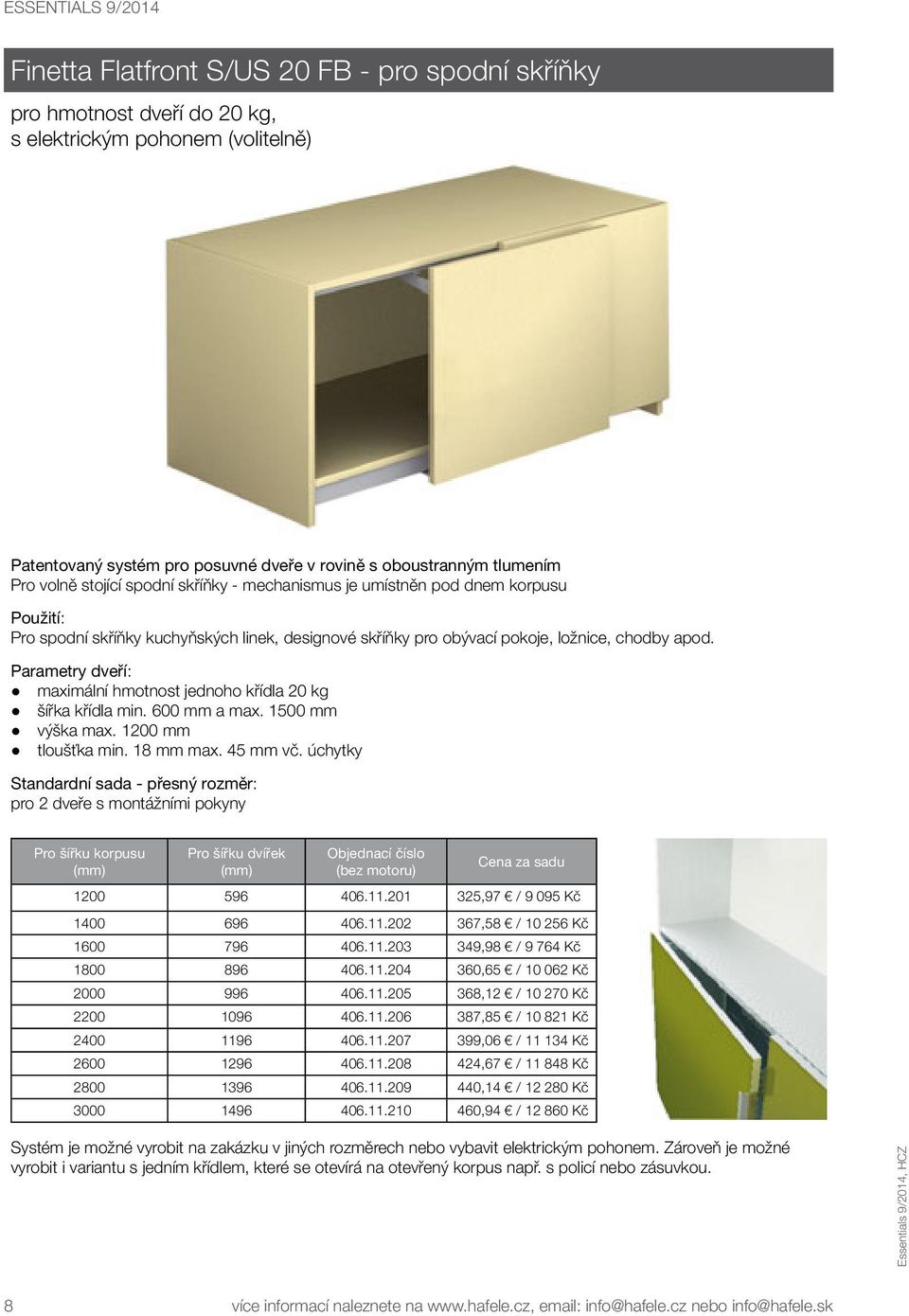 Parametry dveří: maximální hmotnost jednoho křídla 20 kg šířka křídla min. 600 mm a max. 1500 mm výška max. 1200 mm tloušťka min. 18 mm max. 45 mm vč.