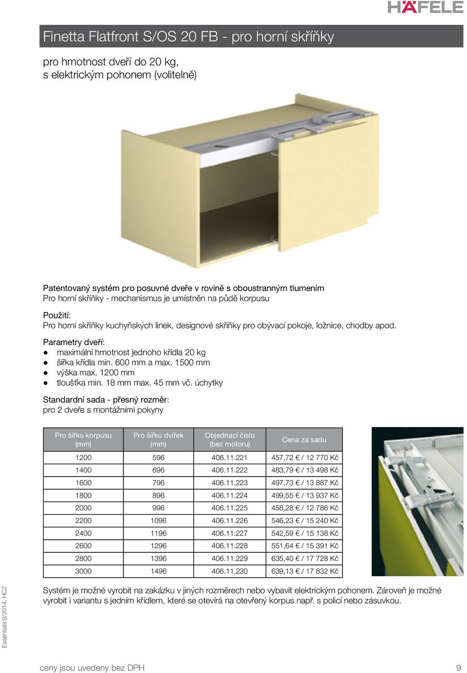 Parametry dveří: maximální hmotnost jednoho křídla 20 kg šířka křídla min. 600 mm a max. 1500 mm výška max. 1200 mm tloušťka min. 18 mm max. 45 mm vč.