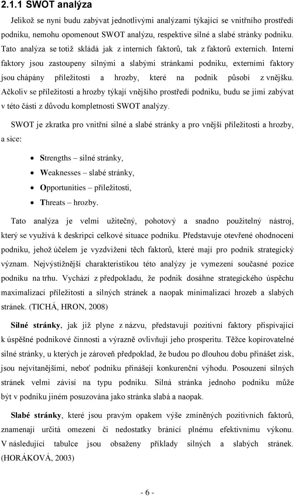 Interní faktory jsou zastoupeny silnými a slabými stránkami podniku, externími faktory jsou chápány příležitosti a hrozby, které na podnik působí z vnějšku.