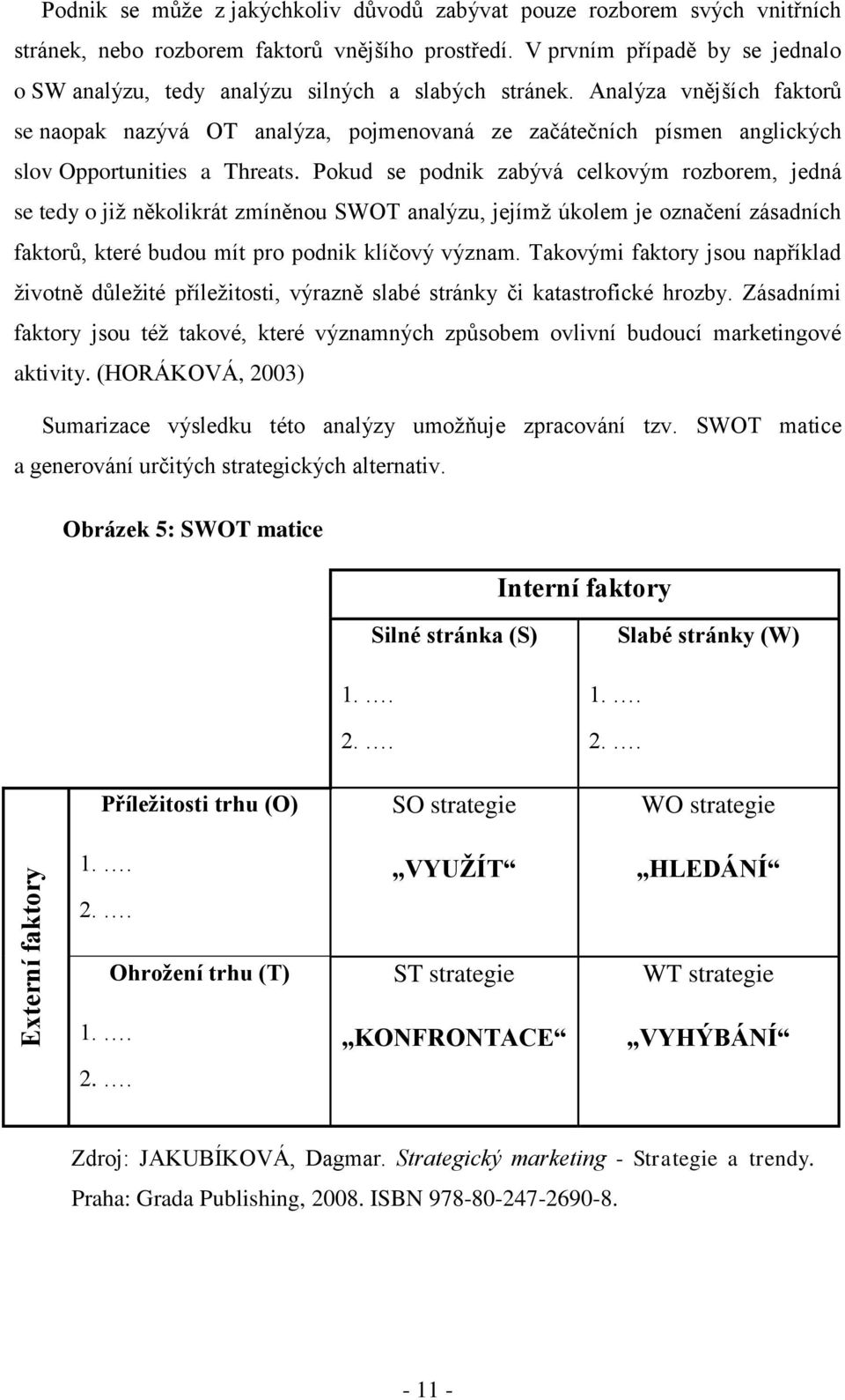 Analýza vnějších faktorů se naopak nazývá OT analýza, pojmenovaná ze začátečních písmen anglických slov Opportunities a Threats.