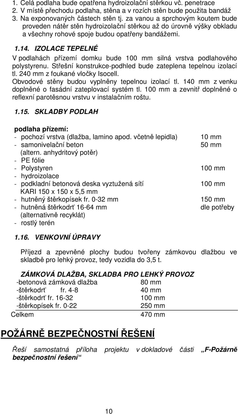 IZOLACE TEPELNÉ V podlahách přízemí domku bude 100 mm silná vrstva podlahového polystyrenu. Střešní konstrukce-podhled bude zateplena tepelnou izolací tl. 240 mm z foukané vločky Isocell.