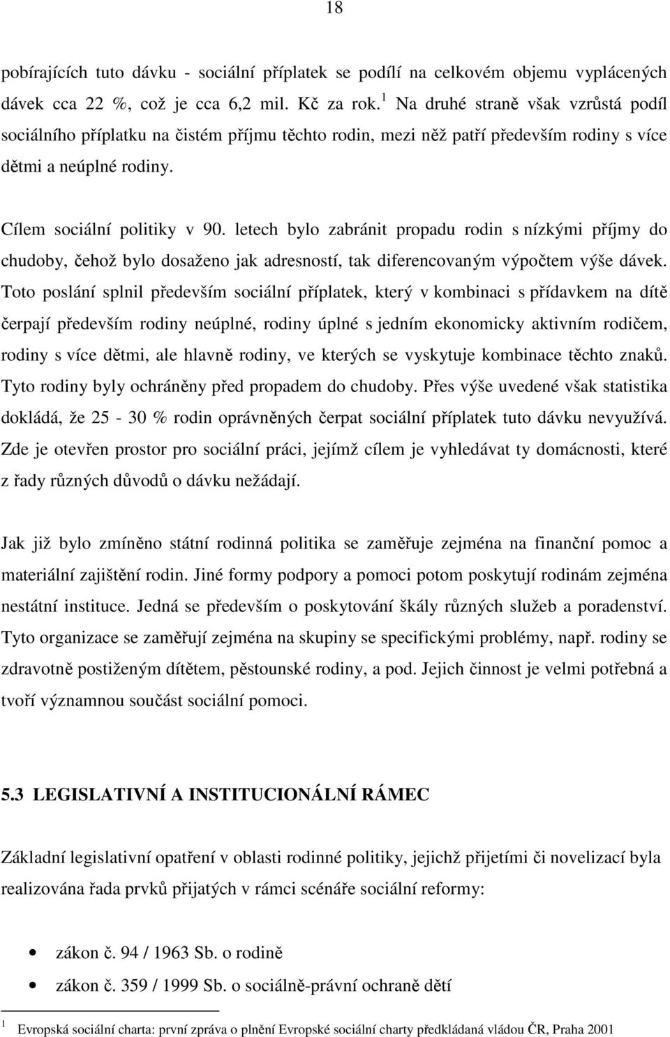 letech bylo zabránit propadu rodin s nízkými příjmy do chudoby, čehož bylo dosaženo jak adresností, tak diferencovaným výpočtem výše dávek.