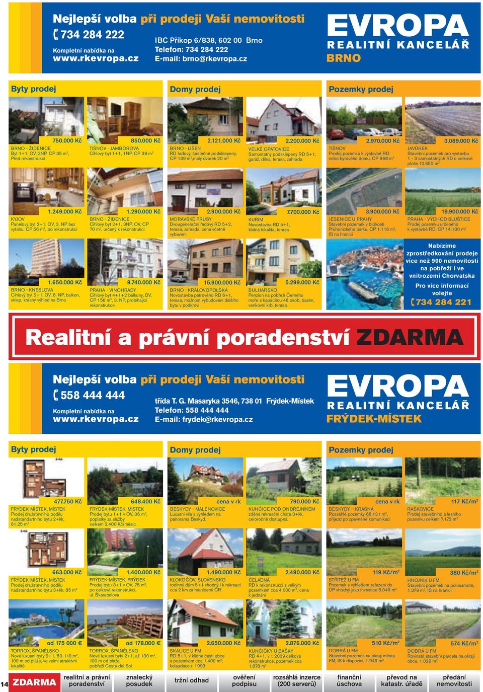 000 Kč Brno - Líšeň RD řadový, částečně podsklepený, CP 139 m 2,malý dvorek 20 m 2 2.200.000 Kč VELKÉ OPATOVICE Samostatný podsklepený RD 5+1, garáž, dílna, terasa, zahrada 2.970.