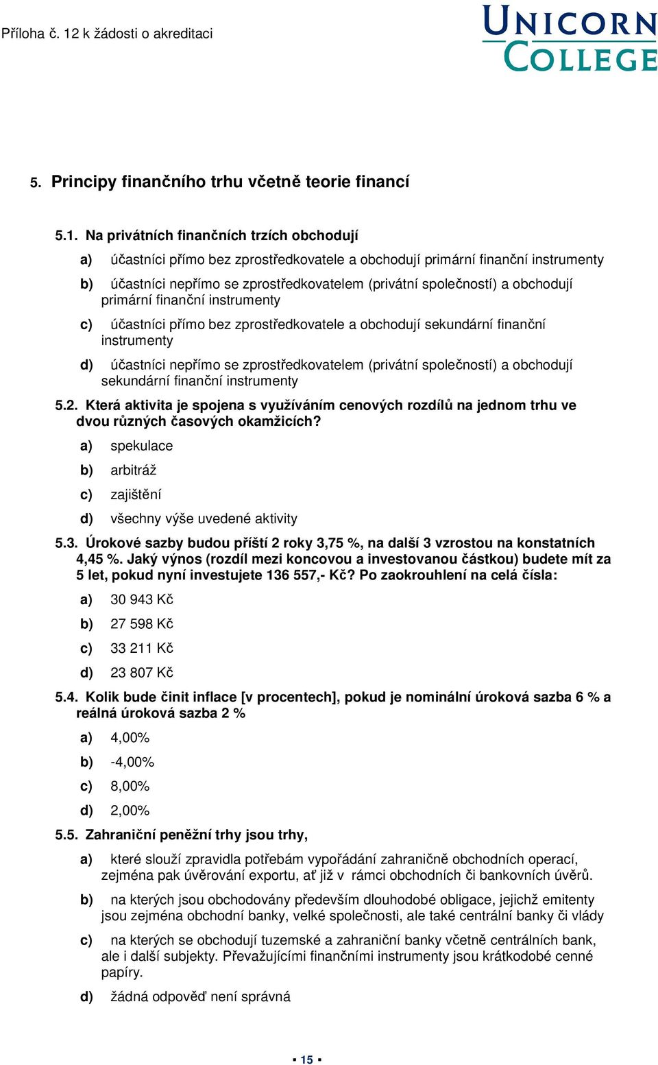 obchodují primární finanční instrumenty c) účastníci přímo bez zprostředkovatele a obchodují sekundární finanční instrumenty d) účastníci nepřímo se zprostředkovatelem (privátní společností) a