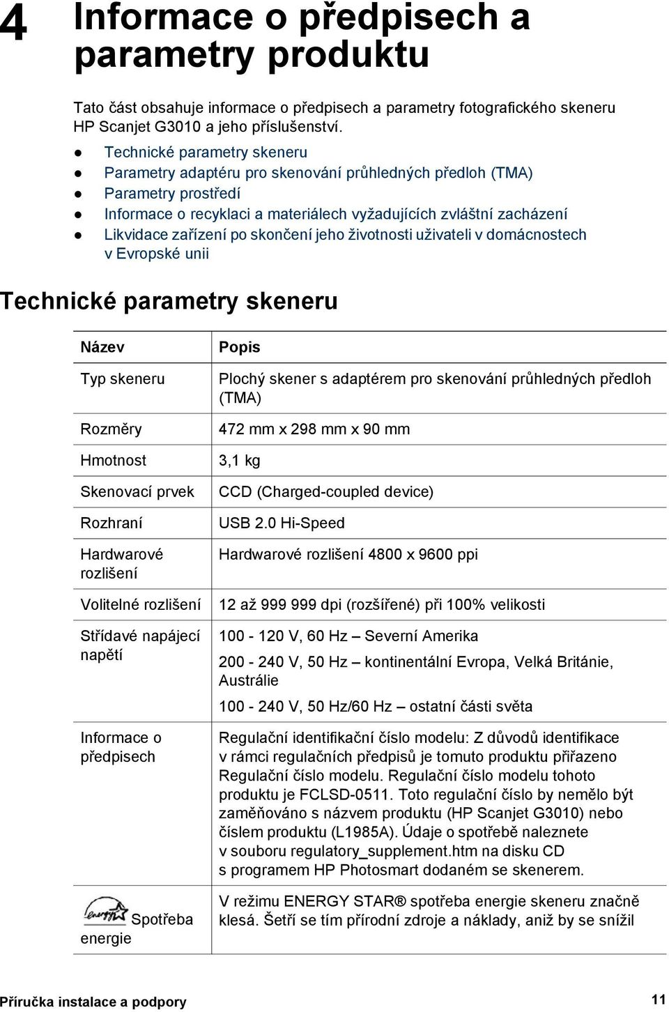 skončení jeho životnosti uživateli v domácnostech v Evropské unii Technické parametry skeneru Název Typ skeneru Rozměry Hmotnost Skenovací prvek Rozhraní Hardwarové rozlišení Volitelné rozlišení