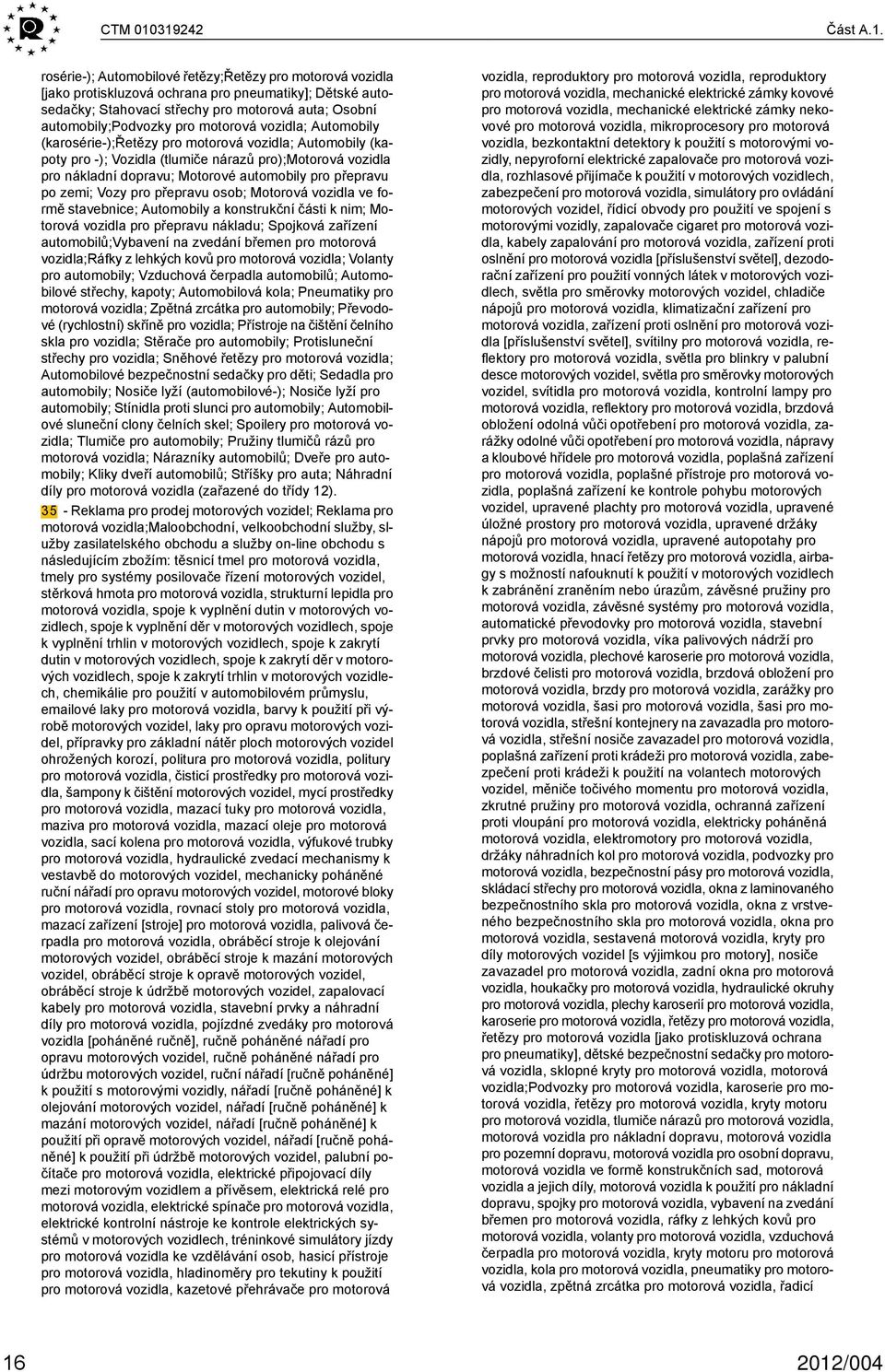 automobily;podvozky pro motorová vozidla; Automobily (karosérie-);řetězy pro motorová vozidla; Automobily (kapoty pro -); Vozidla (tlumiče nárazů pro);motorová vozidla pro nákladní dopravu; Motorové