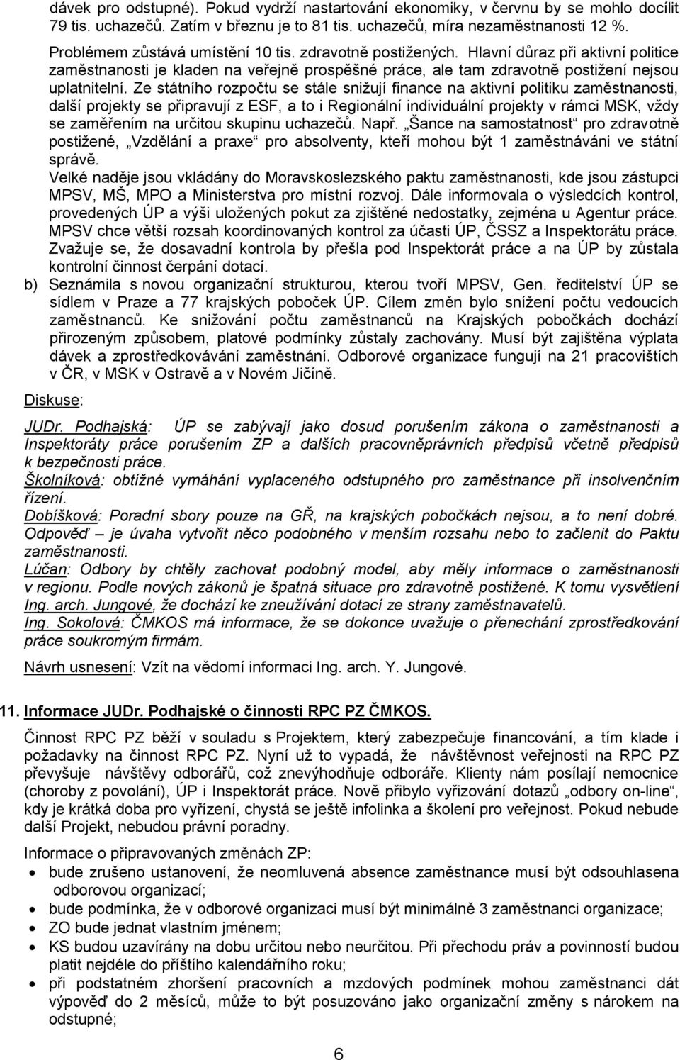 Ze státního rozpočtu se stále snižují finance na aktivní politiku zaměstnanosti, další projekty se připravují z ESF, a to i Regionální individuální projekty v rámci MSK, vždy se zaměřením na určitou