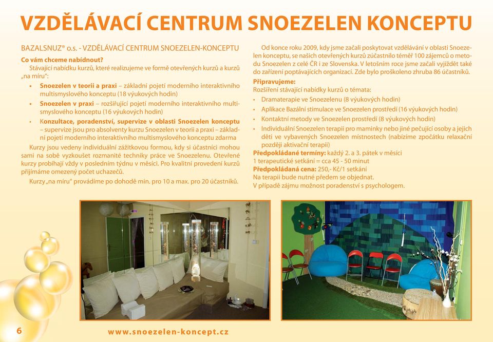 hodin) Snoezelen v praxi rozšiřující pojetí moderního interaktivního multismyslového konceptu (16 výukových hodin) Konzultace, poradenství, supervize v oblasti Snoezelen konceptu supervize jsou pro