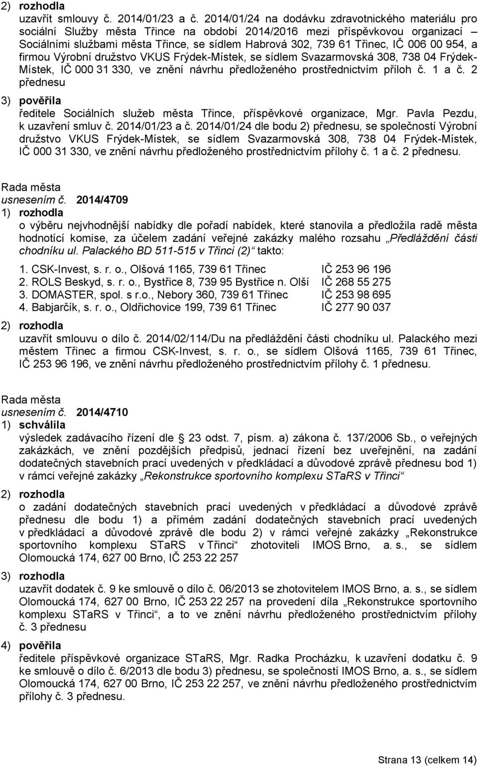 Třinec, IČ 006 00 954, a firmou Výrobní družstvo VKUS Frýdek-Místek, se sídlem Svazarmovská 308, 738 04 Frýdek- Místek, IČ 000 31 330, ve znění návrhu předloženého prostřednictvím příloh č. 1 a č.