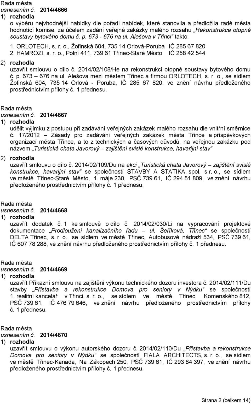 bytového domu č. p. 673-676 na ul. Alešova v Třinci takto: 1. ORLOTECH, s. r. o., Žofinská 604, 735 14 Orlová-Poruba IČ 285 67 820 2. HAMROZI, s. r. o., Polní 411, 739 61 Třinec-Staré Město IČ 258 42 544 uzavřít smlouvu o dílo č.