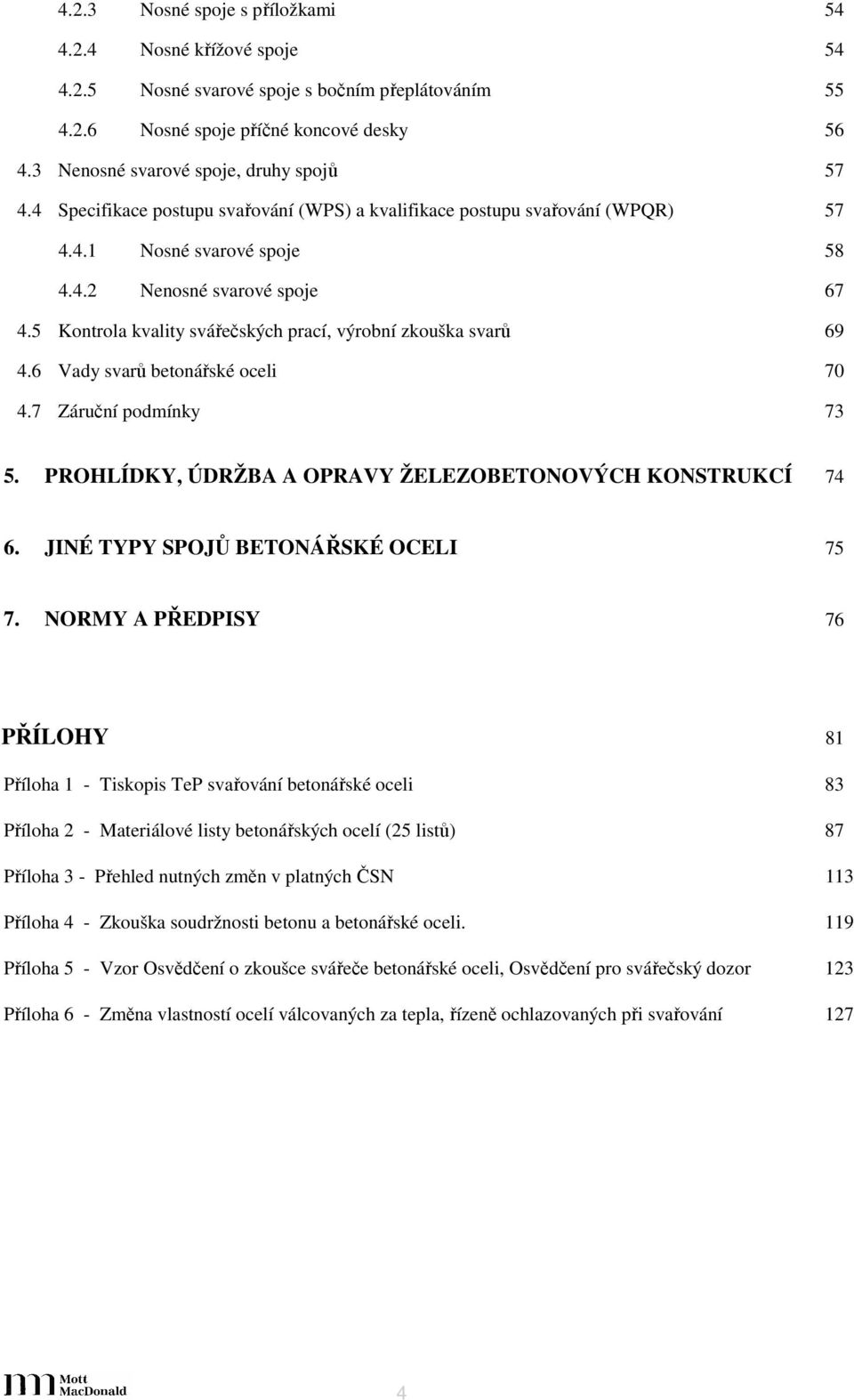 5 Kontrola kvality svářečských prací, výrobní zkouška svarů 69 4.6 Vady svarů betonářské oceli 70 4.7 Záruční podmínky 73 5. PROHLÍDKY, ÚDRŽBA A OPRAVY ŽELEZOBETONOVÝCH KONSTRUKCÍ 74 6.