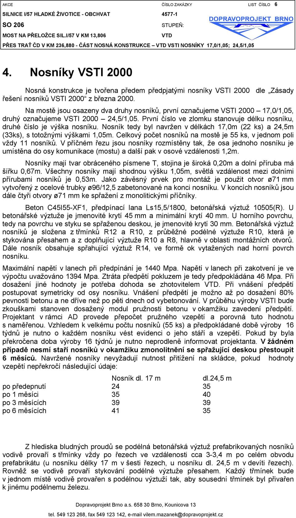 Nosník tedy byl navržen v délkách 17,0m (22 ks) a 24,5m (33ks), s totožnými výškami 1,05m. Celkový počet nosníků na mostě je 55 ks, v jednom poli vždy 11 nosníků.