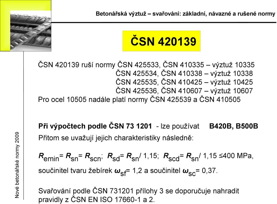 používa B420B, B500B Přiom se uvažují jejich charakerisiky následně: Remin= Rsn= Rscn; Rsd= Rsn/ 1,15; Rscd= Rsn/ 1,15 400 MPa,