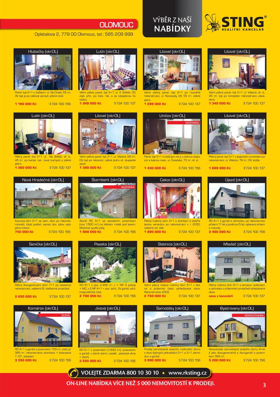 1 249 000 Kč 724 100 137 Velmi pěkný panel. byt 2+1 po rozsáhlé rekonstrukci, ul. Novosady, OV, 55 m 2, zděné jádro. 1 299 000 Kč 724 100 137 Velmi pěkný panel. byt 2+1, ul. Vítězná, dr. vl.