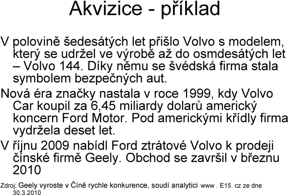 Nová éra značky nastala v roce 1999, kdy Volvo Car koupil za 6,45 miliardy dolarů americký koncern Ford Motor.