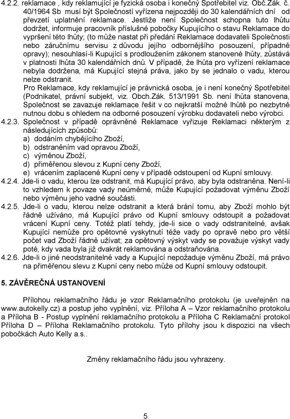 Společnosti nebo záručnímu servisu z důvodu jejího odbornějšího posouzení, případně opravy); nesouhlasí-li Kupující s prodloužením zákonem stanovené lhůty, zůstává v platnosti lhůta 30 kalendářních