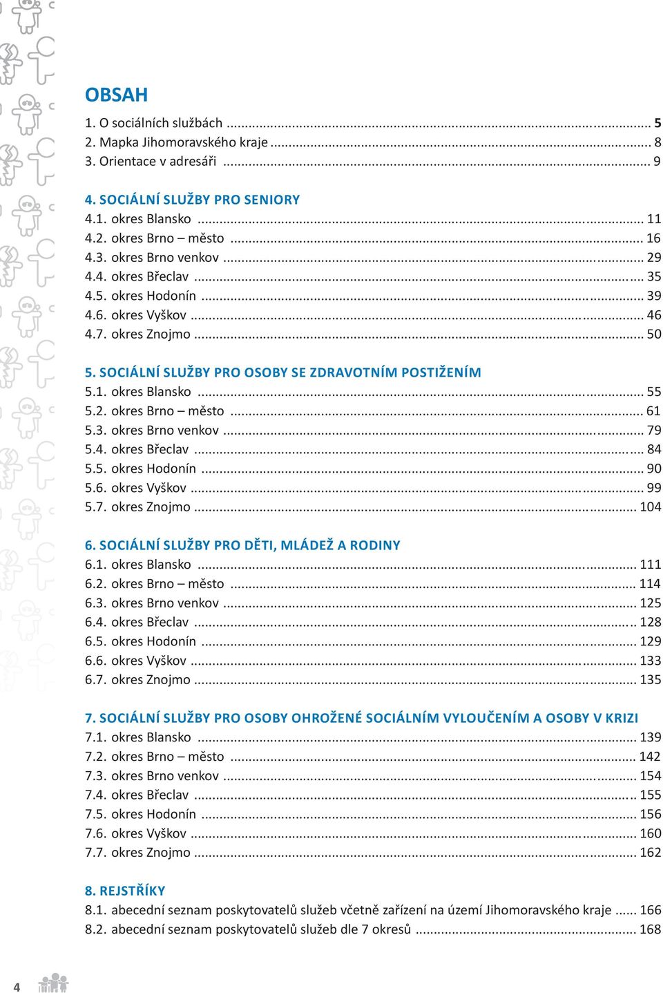 .. 61 5.3. okres Brno venkov... 79 5.4. okres Břeclav... 84 5.5. okres Hodonín... 90 5.6. okres Vyškov... 99 5.7. okres Znojmo... 104 6. SOCIÁLNÍ SLUŽBY PRO DĚTI, MLÁDEŽ A RODINY 6.1. okres Blansko.