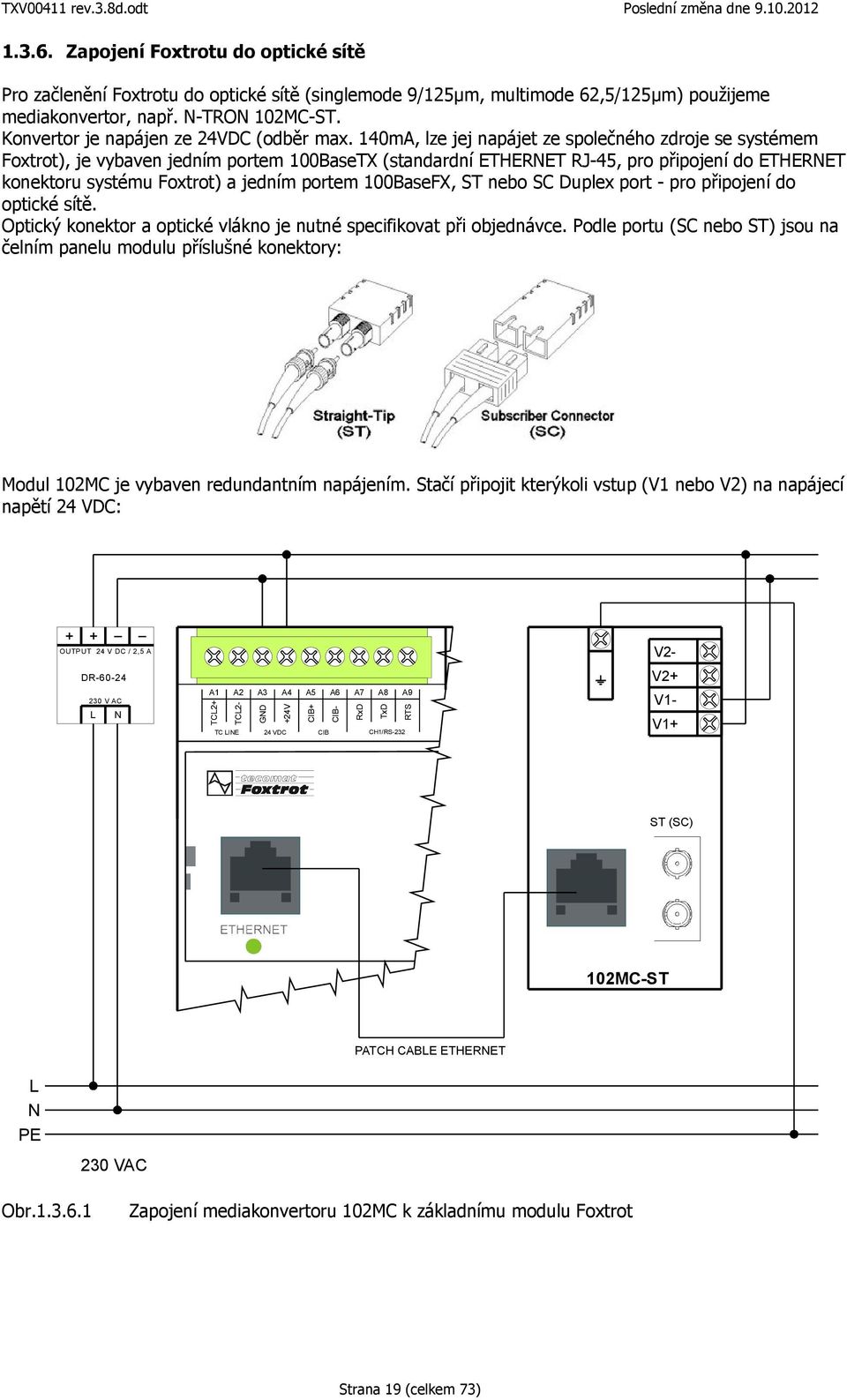 140mA, lze jej napájet ze společného zdroje se systémem Foxtrot), je vybaven jedním portem 100BaseTX (standardní ETHERNET RJ45, pro připojení do ETHERNET konektoru systému Foxtrot) a jedním portem