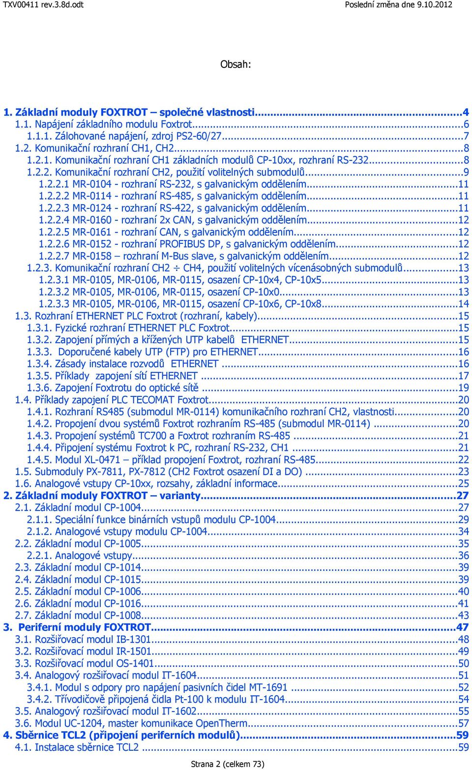 ..11 1.2.2.4 MR0160 rozhraní 2x CAN, s galvanickým oddělením...12 1.2.2.5 MR0161 rozhraní CAN, s galvanickým oddělením...12 1.2.2.6 MR0152 rozhraní PROFIBUS DP, s galvanickým oddělením...12 1.2.2.7 MR0158 rozhraní MBus slave, s galvanickým oddělením.