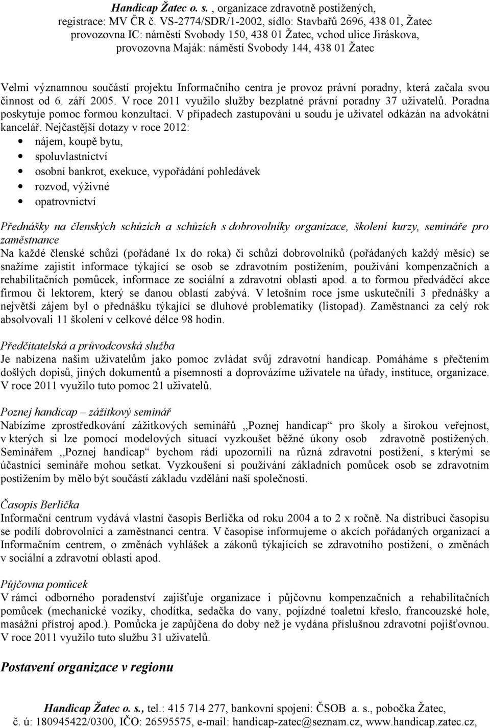 Nejčastější dotazy v roce 2012: nájem, koupě bytu, spoluvlastnictví osobní bankrot, exekuce, vypořádání pohledávek rozvod, výživné opatrovnictví Přednášky na členských schůzích a schůzích s