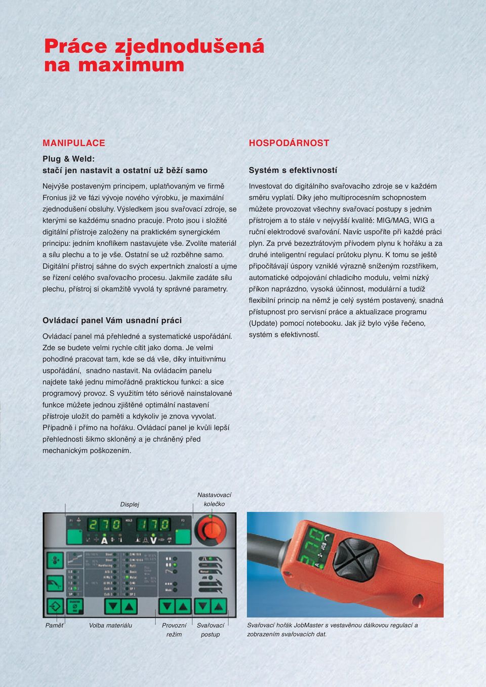 Proto jsou i složité digitální přístroje založeny na praktickém synergickém principu: jedním knoflíkem nastavujete vše. Zvolíte materiál a sílu plechu a to je vše. Ostatní se už rozběhne samo.