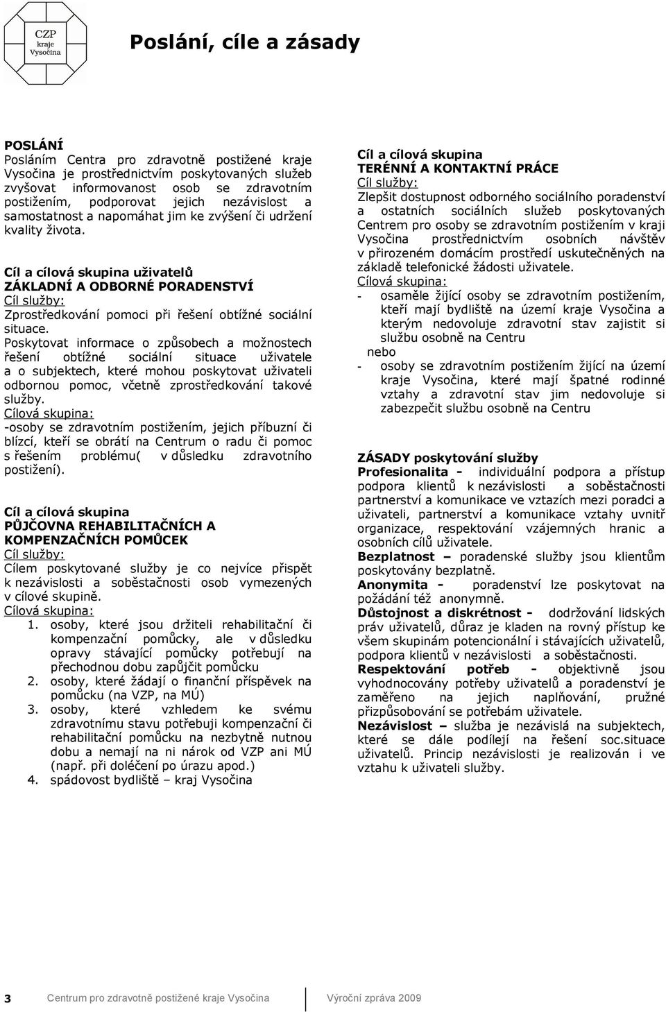 Cíl a cílová skupina uživatelů ZÁKLADNÍ A ODBORNÉ PORADENSTVÍ Cíl služby: Zprostředkování pomoci při řešení obtížné sociální situace.