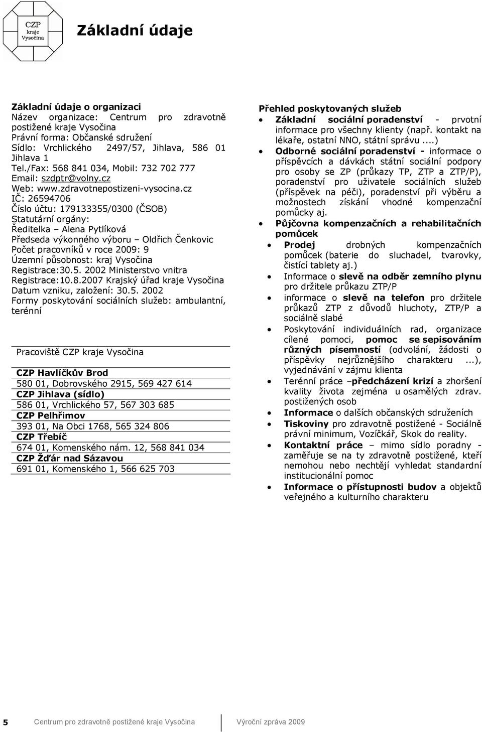 cz IČ: 26594706 Číslo účtu: 179133355/0300 (ČSOB) Statutární orgány: Ředitelka Alena Pytlíková Předseda výkonného výboru Oldřich Čenkovic Počet pracovníků v roce 2009: 9 Územní působnost: kraj