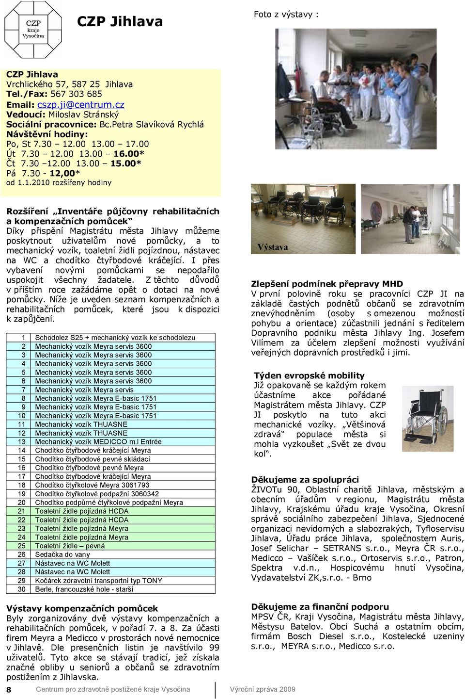 1.2010 rozšířeny hodiny Rozšíření Inventáře půjčovny rehabilitačních a kompenzačních pomůcek Díky přispění Magistrátu města Jihlavy můžeme poskytnout uživatelům nové pomůcky, a to mechanický vozík,
