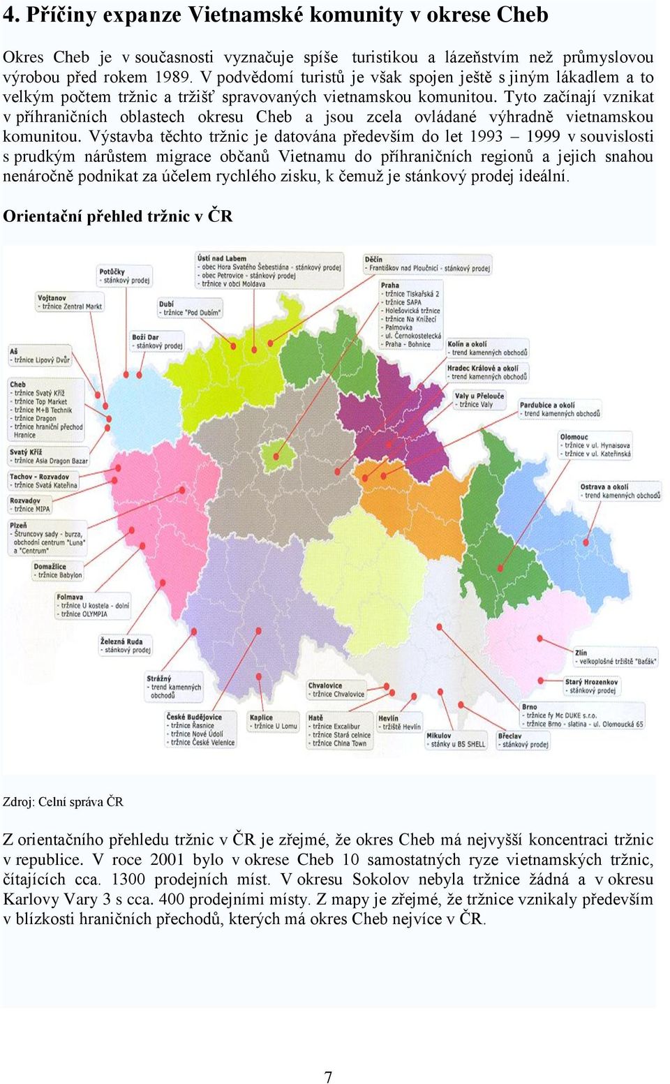 Tyto začínají vznikat v příhraničních oblastech okresu Cheb a jsou zcela ovládané výhradně vietnamskou komunitou.