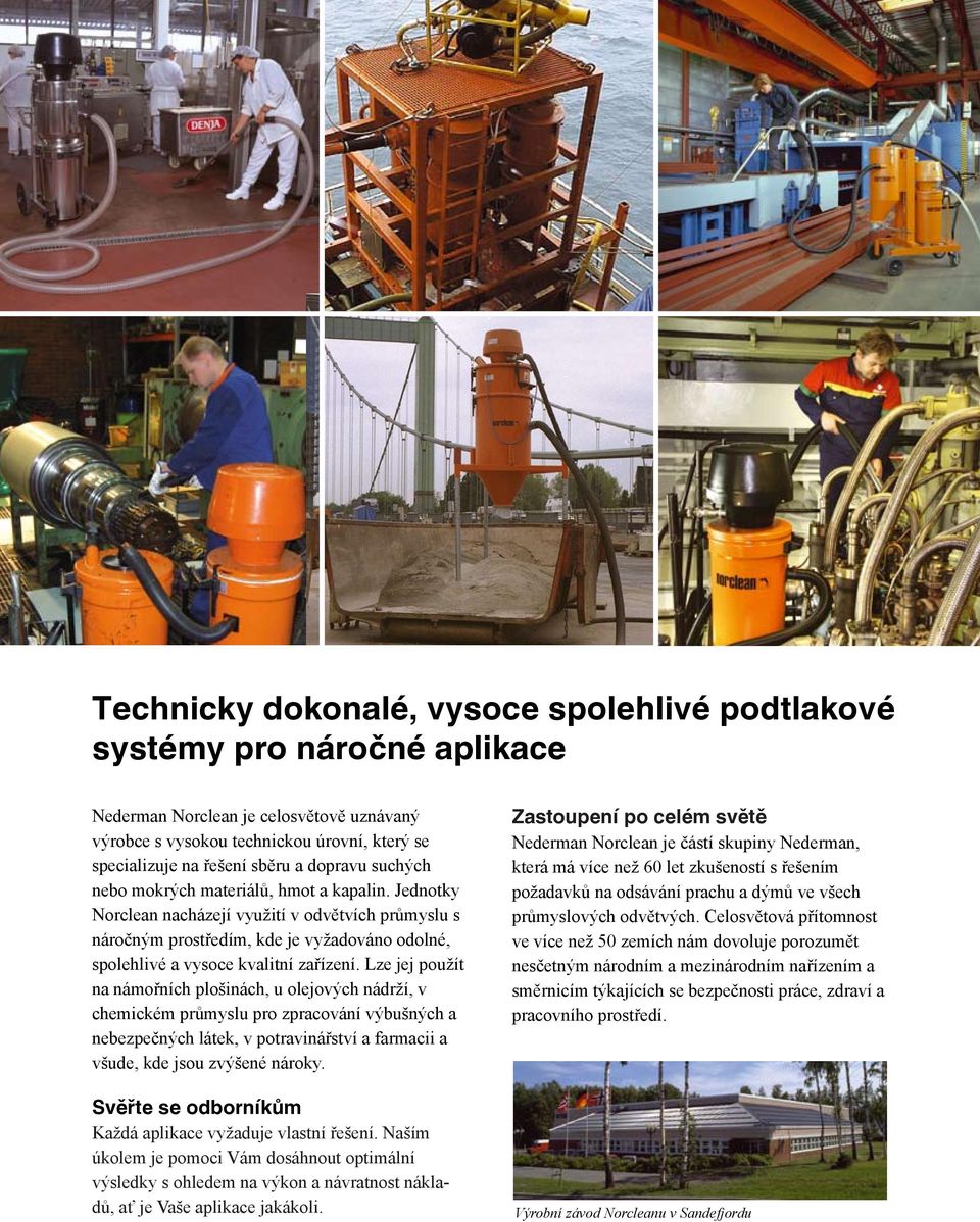 Lze jej použít na námořních plošinách, u olejových nádrží, v chemickém průmyslu pro zpracování výbušných a nebezpečných látek, v potravinářství a farmacii a všude, kde jsou zvýšené nároky.