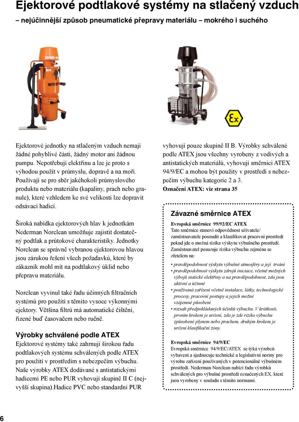 Používají se pro sběr jakéhokoli průmyslového produktu nebo materiálu (kapaliny, prach nebo granule), které vzhledem ke své velikosti lze dopravit odsávací hadicí.