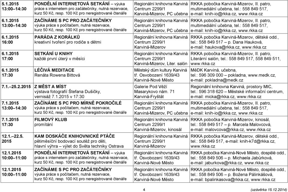 salón Galerie Pod Věží Masarykovo nám. 71, kinosál RKKA pobočka, dětské odd., tel.: 558 849 517 p. Dana Hauková, e-mail: haukova@rkka.cz, www.rkka.cz Literární salón, tel.