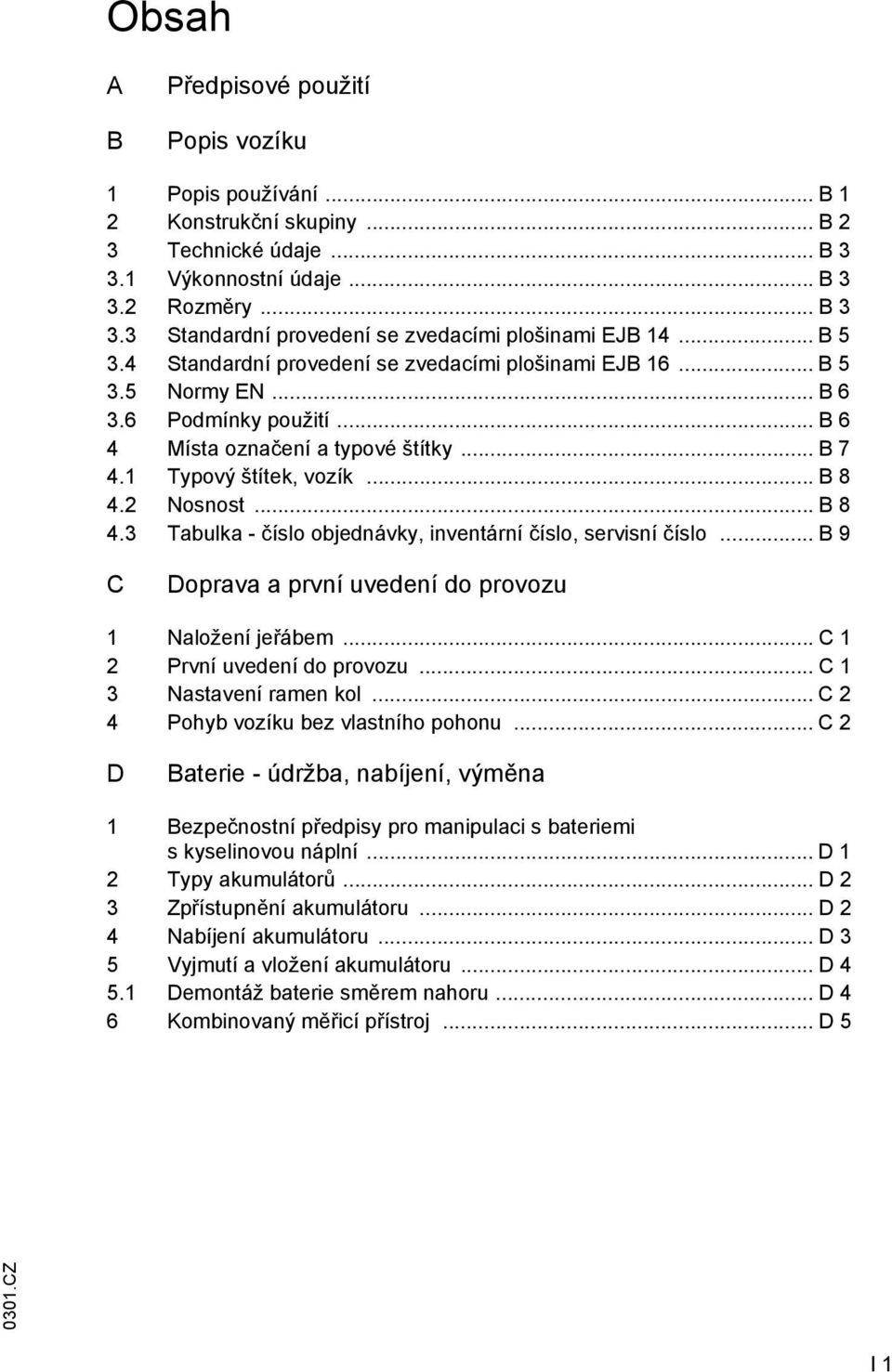 2 Nosnost... B 8 4.3 Tabulka - číslo objednávky, inventární číslo, servisní číslo... B 9 C Doprava a první uvedení do provozu 1 Naložení jeřábem... C 1 2 První uvedení do provozu.