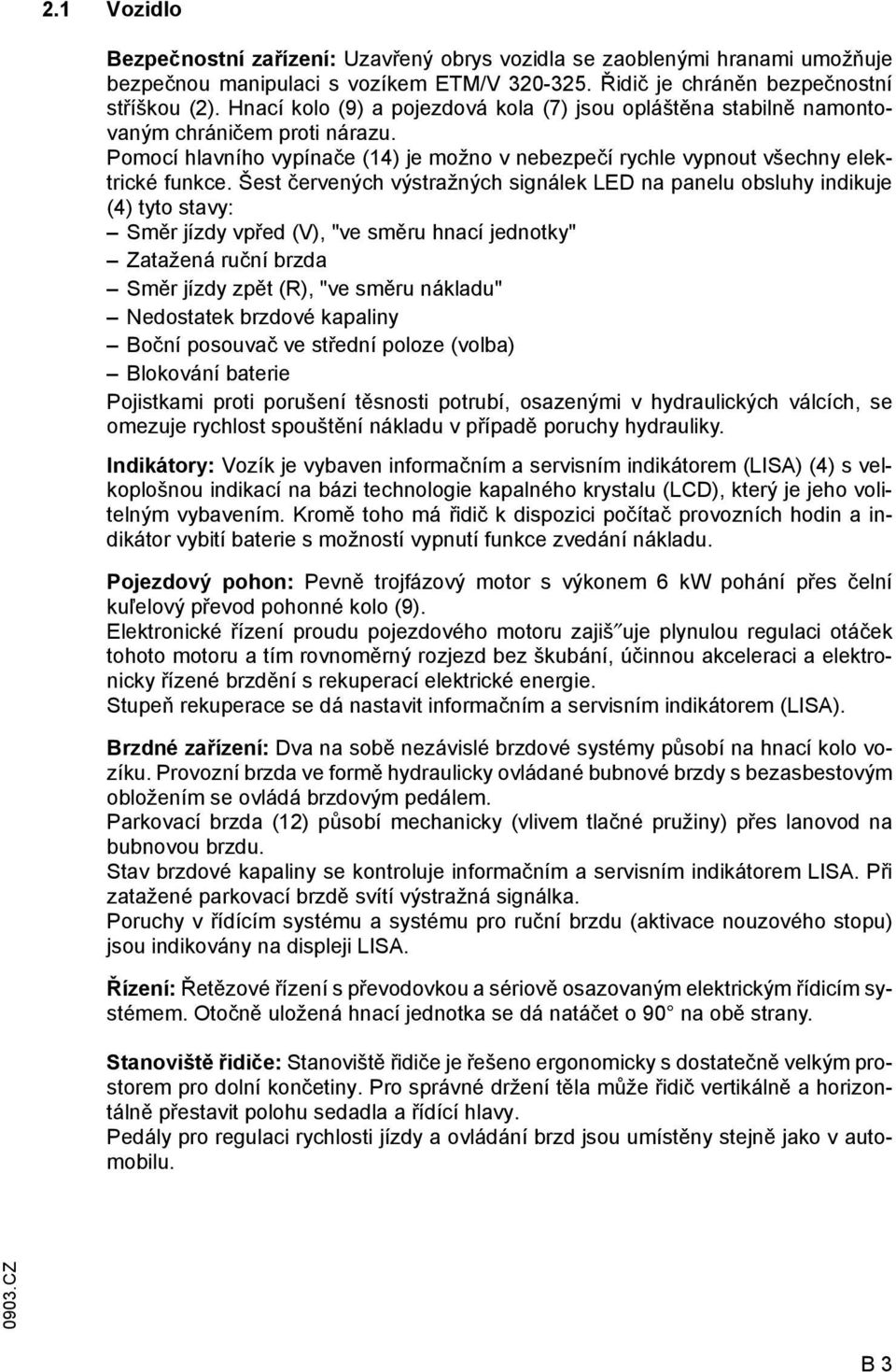 Šest červených výstražných signálek LED na panelu obsluhy indikuje (4) tyto stavy: Směr jízdy vpřed (V), "ve směru hnací jednotky" Zatažená ruční brzda Směr jízdy zpět (R), "ve směru nákladu"