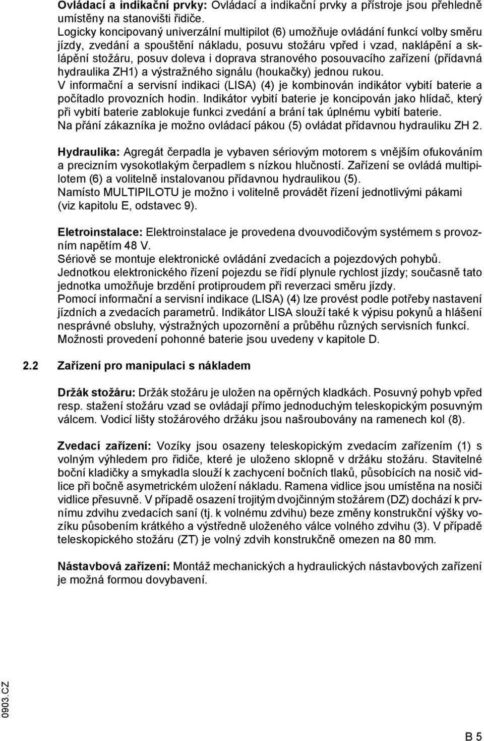 doprava stranového posouvacího zařízení (přídavná hydraulika ZH1) a výstražného signálu (houkačky) jednou rukou.