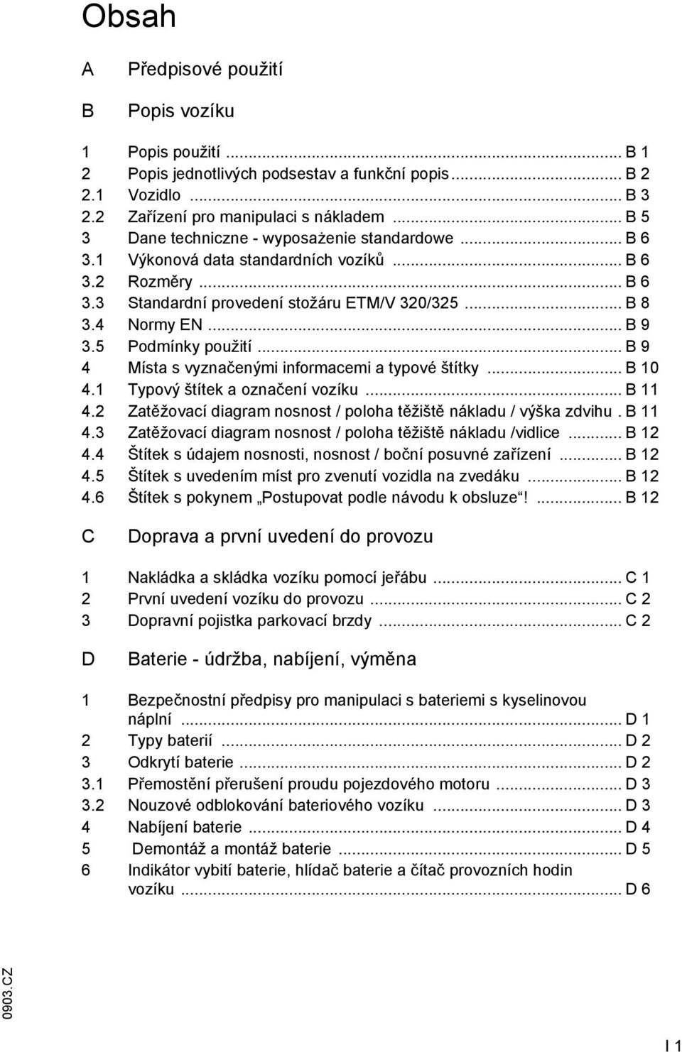 5 Podmínky použití... B 9 4 Místa s vyznačenými inormacemi a typové štítky... B 10 4.1 Typový štítek a označení vozíku... B 11 4.2 Zatěžovací diagram nosnost / poloha těžiště nákladu / výška zdvihu.