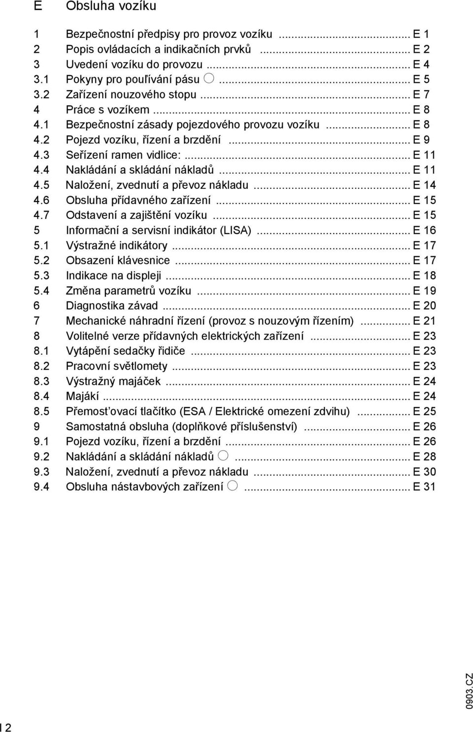 4 Nakládání a skládání nákladů... E 11 4.5 Naložení, zvednutí a převoz nákladu... E 14 4.6 Obsluha přídavného zařízení... E 15 4.7 Odstavení a zajištění vozíku.