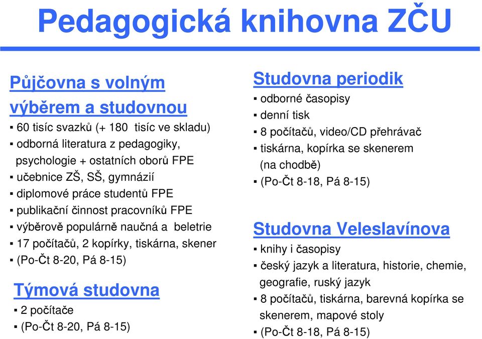 studovna 2 počítače (Po-Čt 8-20, Pá 8-15) Studovna periodik odborné časopisy denní tisk 8 počítačů, video/cd přehrávač tiskárna, kopírka se skenerem (na chodbě) (Po-Čt 8-18, Pá 8-15)