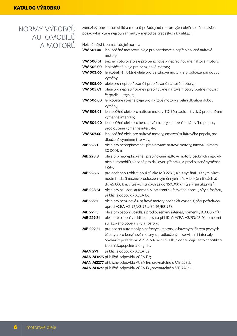 01 běžné motorové oleje pro benzinové a nepřeplňované naftové motory; VW 502.00 lehkoběžné oleje pro benzinové motory; VW 503.