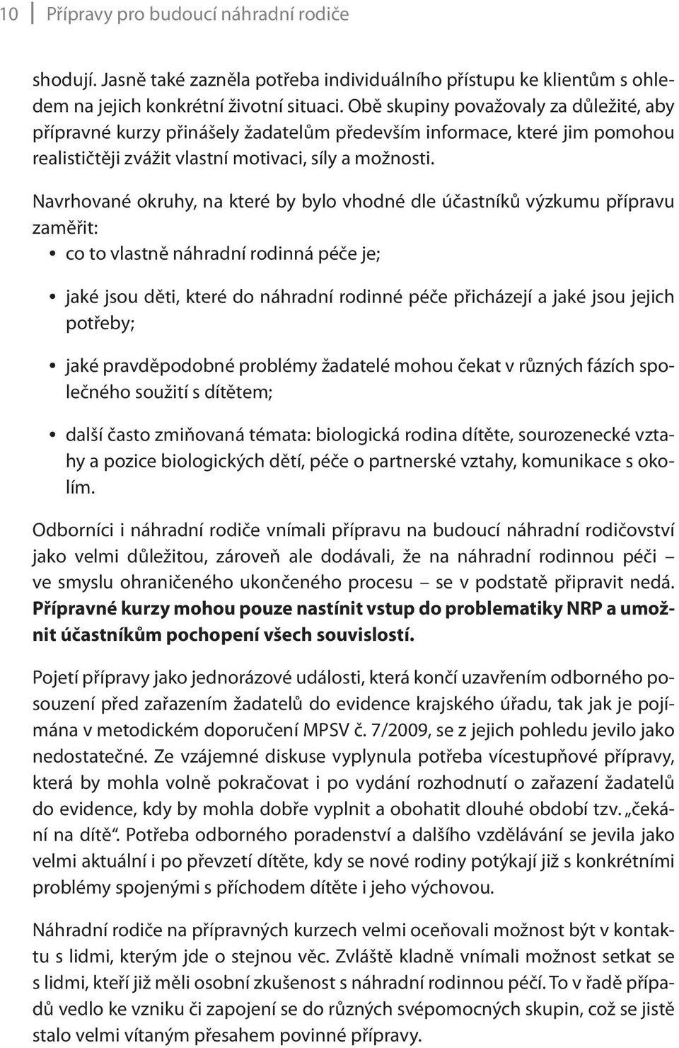 Navrhované okruhy, na které by bylo vhodné dle účastníků výzkumu přípravu zaměřit: co to vlastně náhradní rodinná péče je; jaké jsou děti, které do náhradní rodinné péče přicházejí a jaké jsou jejich